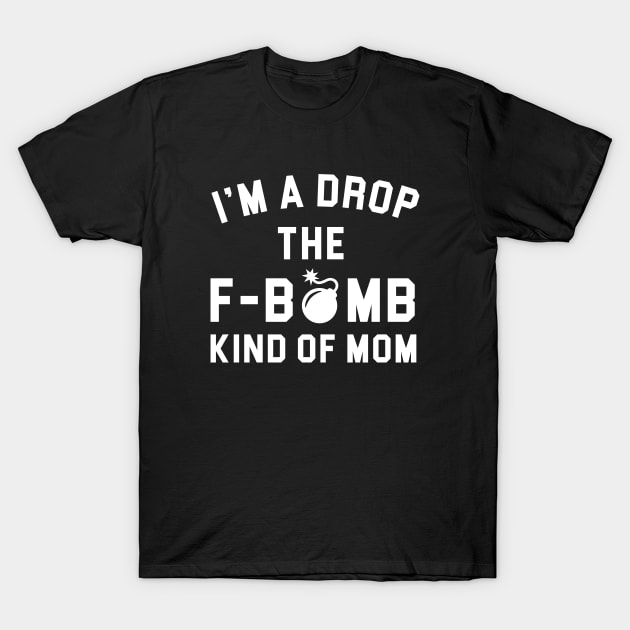 I'm a Drop the F Bomb Kind of Mom T-Shirt by teesumi